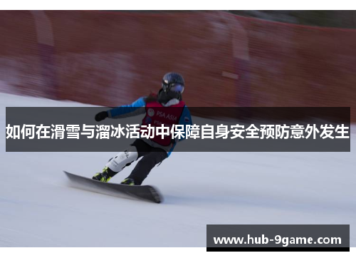 如何在滑雪与溜冰活动中保障自身安全预防意外发生 如何在滑雪与溜冰活动中保障自身安全预防意外发生