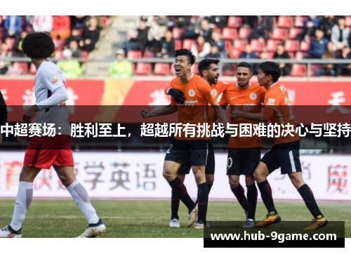 中超赛场:胜利至上,超越所有挑战与困难的决心与坚持 中超赛场:胜利至上,超越所有挑战与困难的决心与坚持