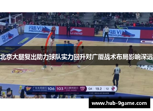北京大腿复出助力球队实力回升对广厦战术布局影响深远 北京大腿复出助力球队实力回升对广厦战术布局影响深远