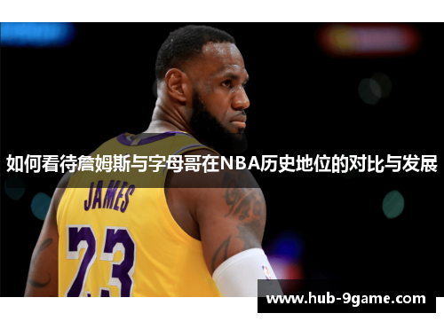 如何看待詹姆斯与字母哥在NBA历史地位的对比与发展 如何看待詹姆斯与字母哥在NBA历史地位的对比与发展
