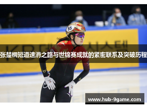 张楚桐短道速滑之路与世锦赛成就的紧密联系及突破历程 张楚桐短道速滑之路与世锦赛成就的紧密联系及突破历程