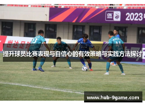 提升球员比赛表现与自信心的有效策略与实践方法探讨 提升球员比赛表现与自信心的有效策略与实践方法探讨