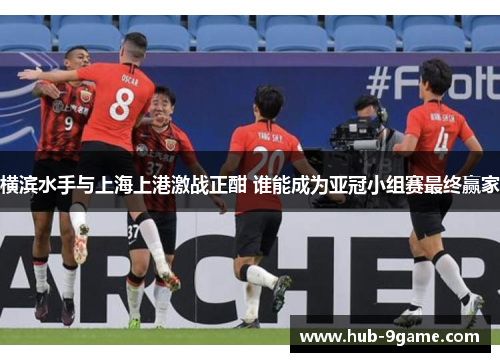 横滨水手与上海上港激战正酣 谁能成为亚冠小组赛最终赢家 横滨水手与上海上港激战正酣 谁能成为亚冠小组赛最终赢家