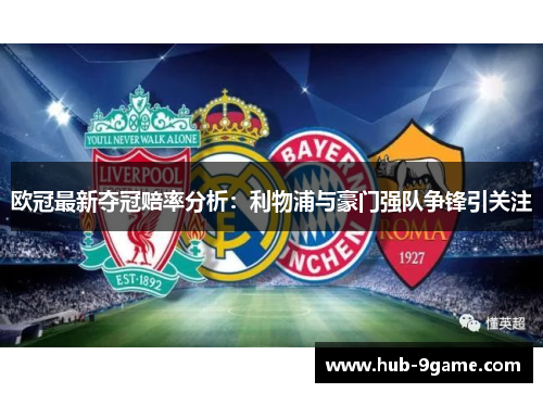 欧冠最新夺冠赔率分析:利物浦与豪门强队争锋引关注 欧冠最新夺冠赔率分析:利物浦与豪门强队争锋引关注