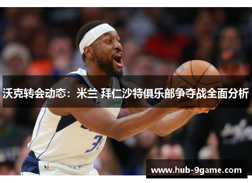 沃克转会动态:米兰 拜仁沙特俱乐部争夺战全面分析 沃克转会动态:米兰 拜仁沙特俱乐部争夺战全面分析