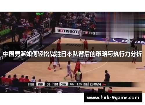 中国男篮如何轻松战胜日本队背后的策略与执行力分析 中国男篮如何轻松战胜日本队背后的策略与执行力分析