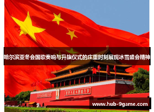 哈尔滨亚冬会国歌奏响与升旗仪式的庄重时刻展现冰雪盛会精神 哈尔滨亚冬会国歌奏响与升旗仪式的庄重时刻展现冰雪盛会精神