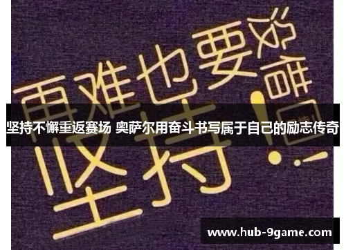 坚持不懈重返赛场 奥萨尔用奋斗书写属于自己的励志传奇 坚持不懈重返赛场 奥萨尔用奋斗书写属于自己的励志传奇