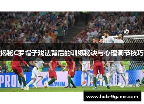 揭秘C罗帽子戏法背后的训练秘诀与心理调节技巧 揭秘C罗帽子戏法背后的训练秘诀与心理调节技巧