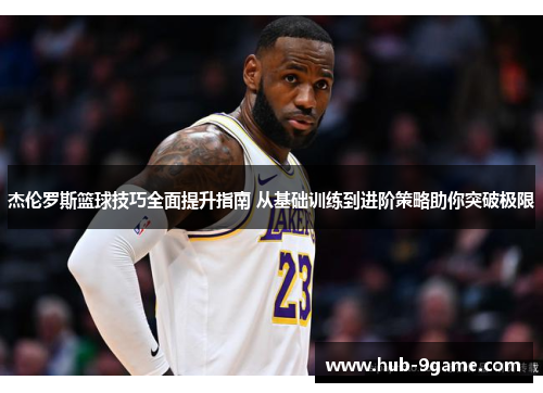 杰伦罗斯篮球技巧全面提升指南 从基础训练到进阶策略助你突破极限 杰伦罗斯篮球技巧全面提升指南 从基础训练到进阶策略助你突破极限