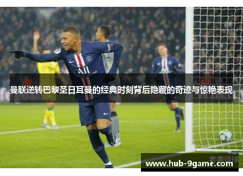 曼联逆转巴黎圣日耳曼的经典时刻背后隐藏的奇迹与惊艳表现 曼联逆转巴黎圣日耳曼的经典时刻背后隐藏的奇迹与惊艳表现