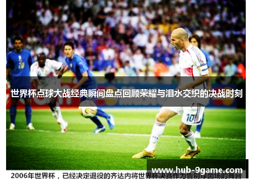 世界杯点球大战经典瞬间盘点回顾荣耀与泪水交织的决战时刻 世界杯点球大战经典瞬间盘点回顾荣耀与泪水交织的决战时刻