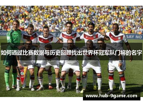 如何通过比赛数据与历史回顾找出世界杯冠军队门将的名字 如何通过比赛数据与历史回顾找出世界杯冠军队门将的名字