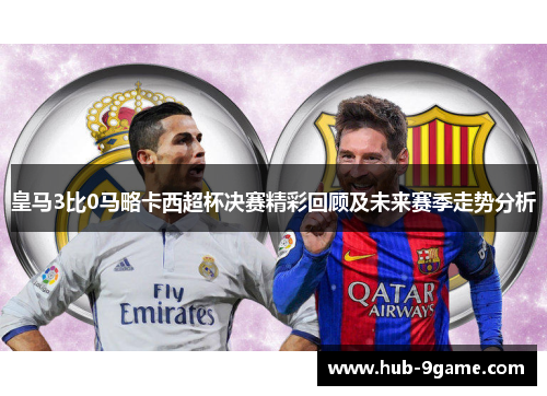 皇马3比0马略卡西超杯决赛精彩回顾及未来赛季走势分析 皇马3比0马略卡西超杯决赛精彩回顾及未来赛季走势分析