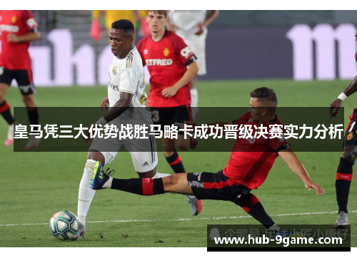 皇马凭三大优势战胜马略卡成功晋级决赛实力分析 皇马凭三大优势战胜马略卡成功晋级决赛实力分析