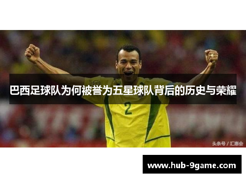 巴西足球队为何被誉为五星球队背后的历史与荣耀 巴西足球队为何被誉为五星球队背后的历史与荣耀