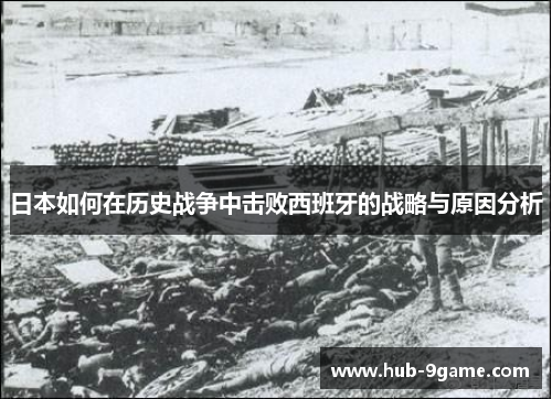 日本如何在历史战争中击败西班牙的战略与原因分析 日本如何在历史战争中击败西班牙的战略与原因分析
