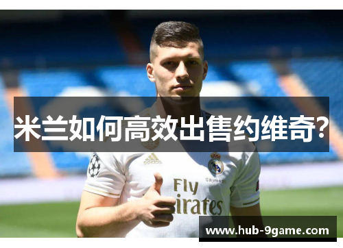 米兰如何高效出售约维奇? 米兰如何高效出售约维奇?