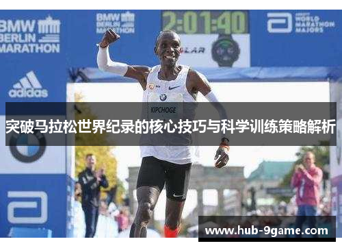 突破马拉松世界纪录的核心技巧与科学训练策略解析 突破马拉松世界纪录的核心技巧与科学训练策略解析