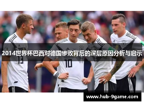 2014世界杯巴西对德国惨败背后的深层原因分析与启示 2014世界杯巴西对德国惨败背后的深层原因分析与启示