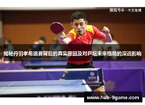 揭秘丹羽孝希退赛背后的真实原因及对乒坛未来格局的深远影响 揭秘丹羽孝希退赛背后的真实原因及对乒坛未来格局的深远影响
