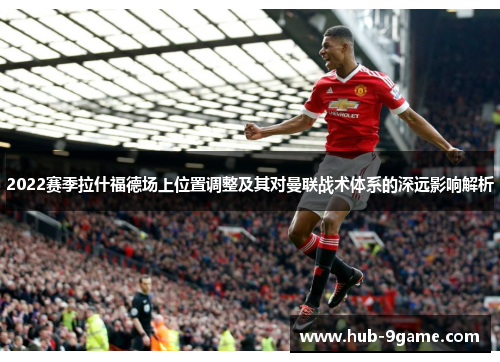 2022赛季拉什福德场上位置调整及其对曼联战术体系的深远影响解析 2022赛季拉什福德场上位置调整及其对曼联战术体系的深远影响解析