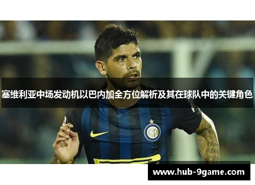 塞维利亚中场发动机以巴内加全方位解析及其在球队中的关键角色 塞维利亚中场发动机以巴内加全方位解析及其在球队中的关键角色