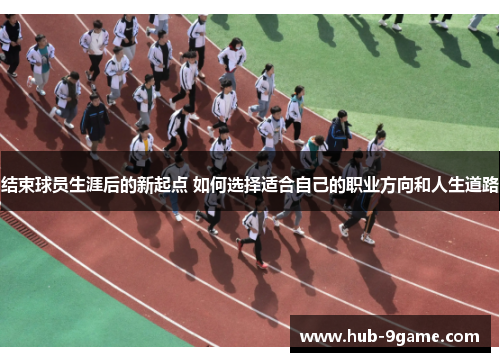结束球员生涯后的新起点 如何选择适合自己的职业方向和人生道路 结束球员生涯后的新起点 如何选择适合自己的职业方向和人生道路
