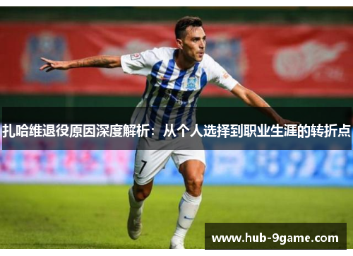 扎哈维退役原因深度解析:从个人选择到职业生涯的转折点 扎哈维退役原因深度解析:从个人选择到职业生涯的转折点