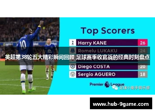 英超第38轮五大精彩瞬间回顾 足球赛季收官战的经典时刻盘点 英超第38轮五大精彩瞬间回顾 足球赛季收官战的经典时刻盘点