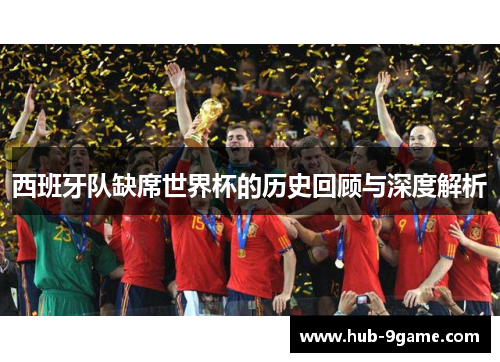 西班牙队缺席世界杯的历史回顾与深度解析 西班牙队缺席世界杯的历史回顾与深度解析