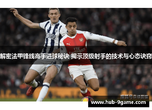 解密法甲锋线高手进球秘诀 揭示顶级射手的技术与心态诀窍 解密法甲锋线高手进球秘诀 揭示顶级射手的技术与心态诀窍
