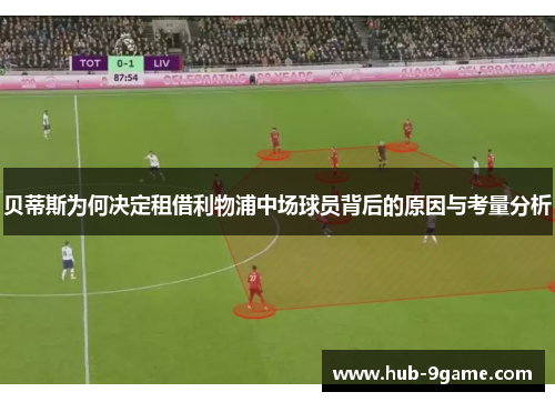 贝蒂斯为何决定租借利物浦中场球员背后的原因与考量分析 贝蒂斯为何决定租借利物浦中场球员背后的原因与考量分析