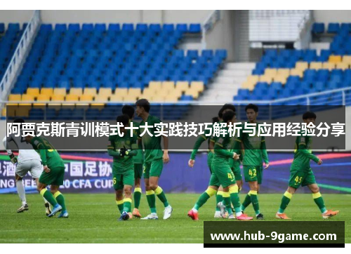 阿贾克斯青训模式十大实践技巧解析与应用经验分享 阿贾克斯青训模式十大实践技巧解析与应用经验分享