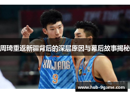 周琦重返新疆背后的深层原因与幕后故事揭秘 周琦重返新疆背后的深层原因与幕后故事揭秘
