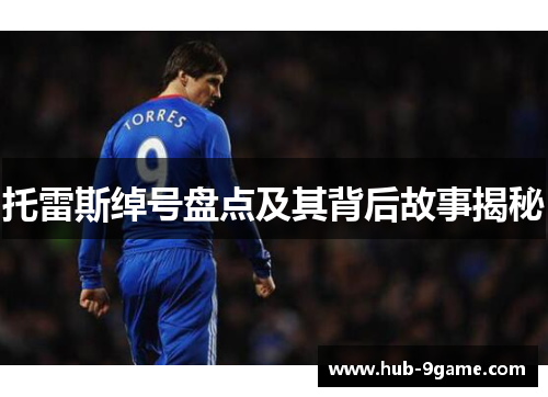 托雷斯绰号盘点及其背后故事揭秘 托雷斯绰号盘点及其背后故事揭秘
