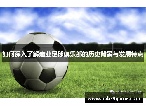 如何深入了解建业足球俱乐部的历史背景与发展特点