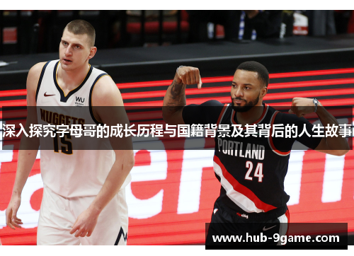 深入探究字母哥的成长历程与国籍背景及其背后的人生故事