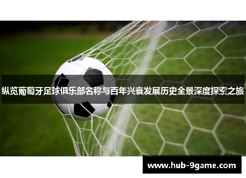 纵览葡萄牙足球俱乐部名称与百年兴衰发展历史全景深度探索之旅