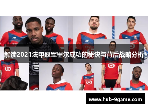 解读2021法甲冠军里尔成功的秘诀与背后战略分析