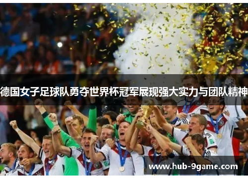德国女子足球队勇夺世界杯冠军展现强大实力与团队精神