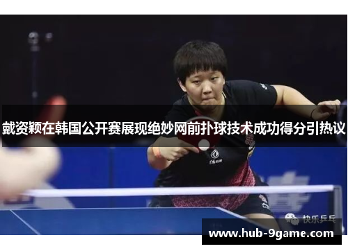 戴资颖在韩国公开赛展现绝妙网前扑球技术成功得分引热议