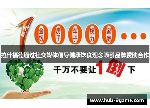 拉什福德通过社交媒体倡导健康饮食理念吸引品牌赞助合作