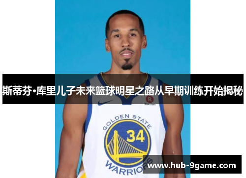 斯蒂芬·库里儿子未来篮球明星之路从早期训练开始揭秘