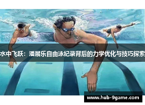 水中飞跃:潘展乐自由泳纪录背后的力学优化与技巧探索 水中飞跃:潘展乐自由泳纪录背后的力学优化与技巧探索