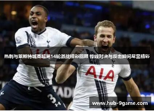 热刺与莱斯特城英超第14轮激战精彩回顾 锋线对决与反击瞬间尽显精彩 热刺与莱斯特城英超第14轮激战精彩回顾 锋线对决与反击瞬间尽显精彩