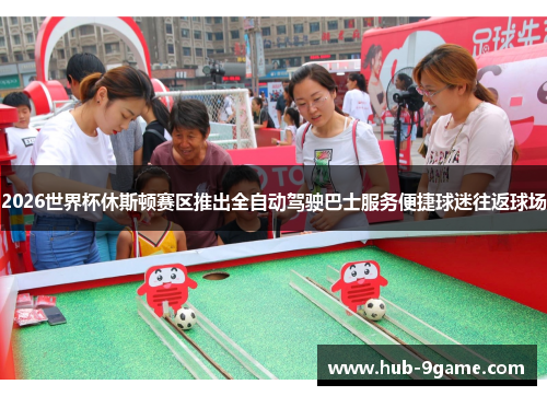 2026世界杯休斯顿赛区推出全自动驾驶巴士服务便捷球迷往返球场 2026世界杯休斯顿赛区推出全自动驾驶巴士服务便捷球迷往返球场