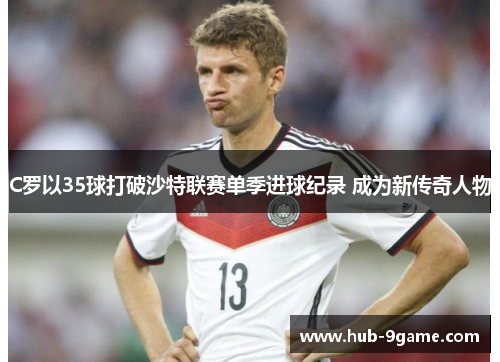 C罗以35球打破沙特联赛单季进球纪录 成为新传奇人物