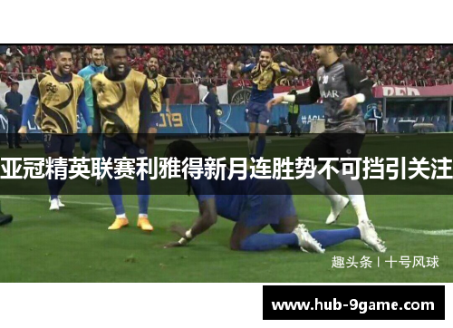 亚冠精英联赛利雅得新月连胜势不可挡引关注