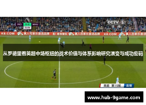 从罗德里看英超中场枢纽的战术价值与体系影响研究演变与成功密码 从罗德里看英超中场枢纽的战术价值与体系影响研究演变与成功密码